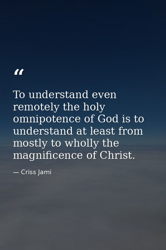 To understand even remotely the holy omnipotence of God is to understand at least from mostly to wholly the magnificence — Criss Jami
