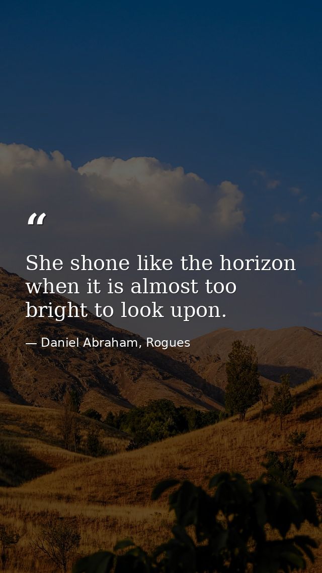 She shone like the horizon when it is almost too bright to look upon. — Daniel Abraham, Rogues