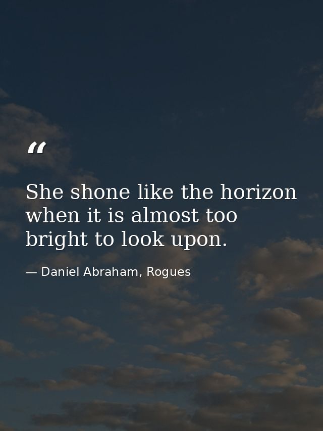 She shone like the horizon when it is almost too bright to look upon. — Daniel Abraham, Rogues