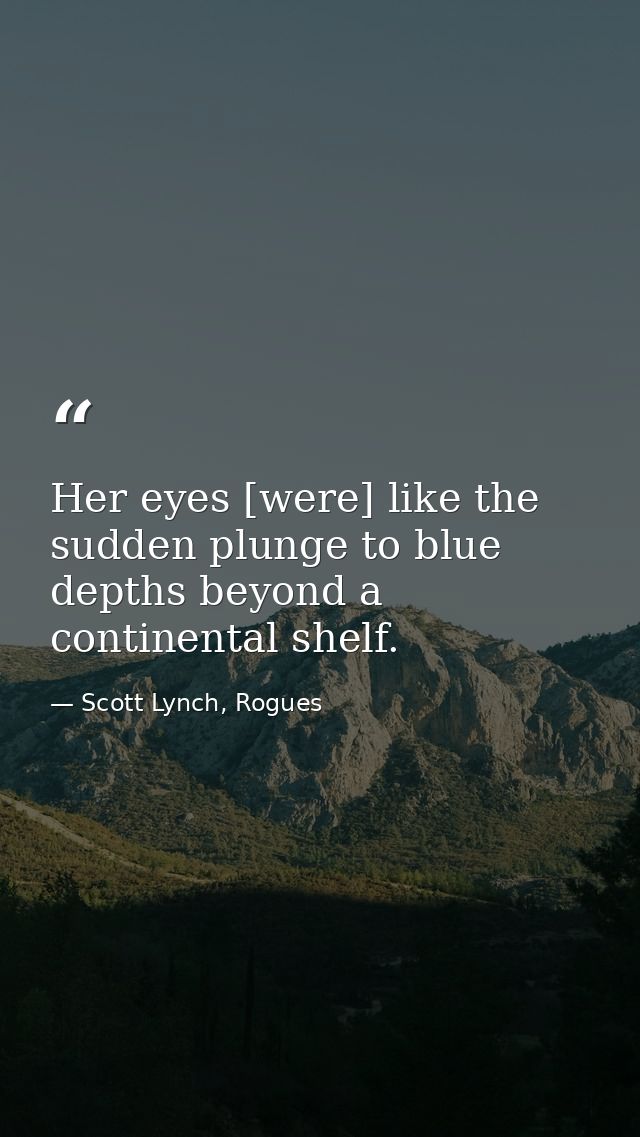 Her eyes [were] like the sudden plunge to blue depths beyond a continental shelf. — Scott Lynch, Rogues