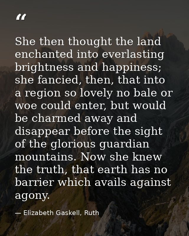 She then thought the land enchanted into everlasting brightness and happiness; she fancied, then, that into a region so  — Elizabeth Gaskell, Ruth