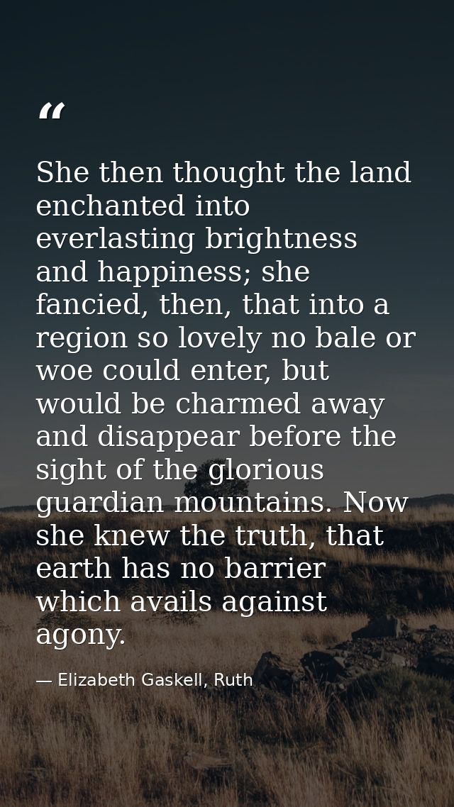 She then thought the land enchanted into everlasting brightness and happiness; she fancied, then, that into a region so  — Elizabeth Gaskell, Ruth