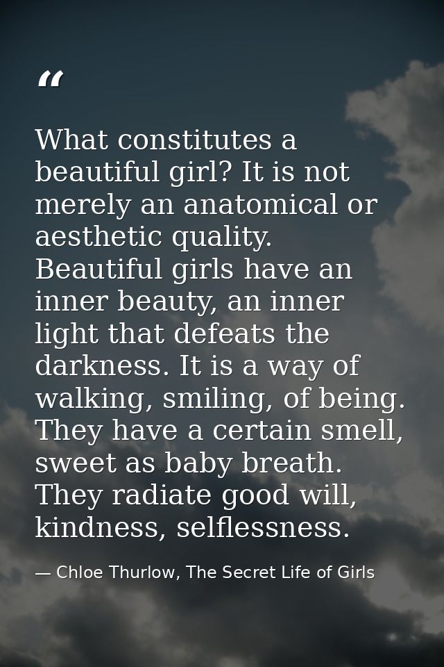 What constitutes a beautiful girl? It is not merely an anatomical or aesthetic quality. Beautiful girls have an inner be — Chloe Thurlow, The Secret Life of Girls