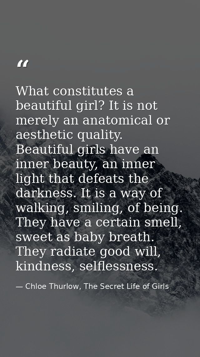 What constitutes a beautiful girl? It is not merely an anatomical or aesthetic quality. Beautiful girls have an inner be — Chloe Thurlow, The Secret Life of Girls