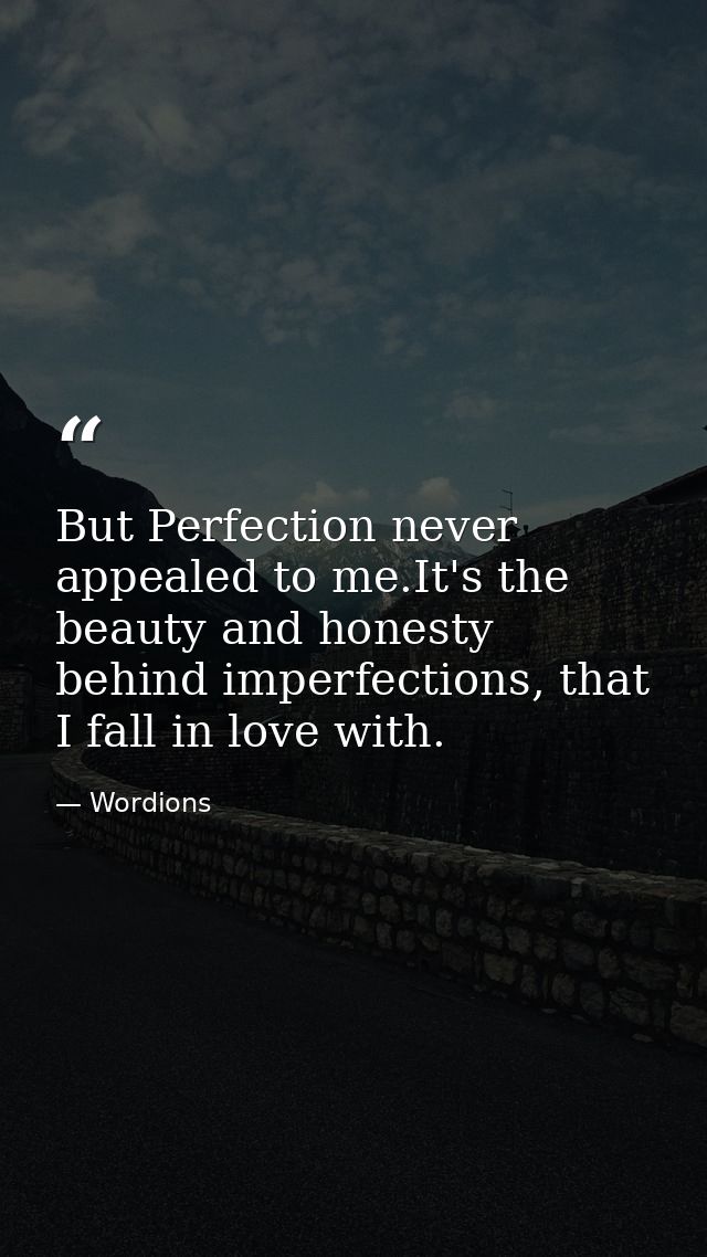 But Perfection never appealed to me.It's the beauty and honesty behind imperfections, that I fall in love with. — Wordions