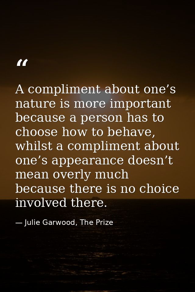 A compliment about one’s nature is more important because a person has to choose how to behave, whilst a compliment abou — Julie Garwood, The Prize
