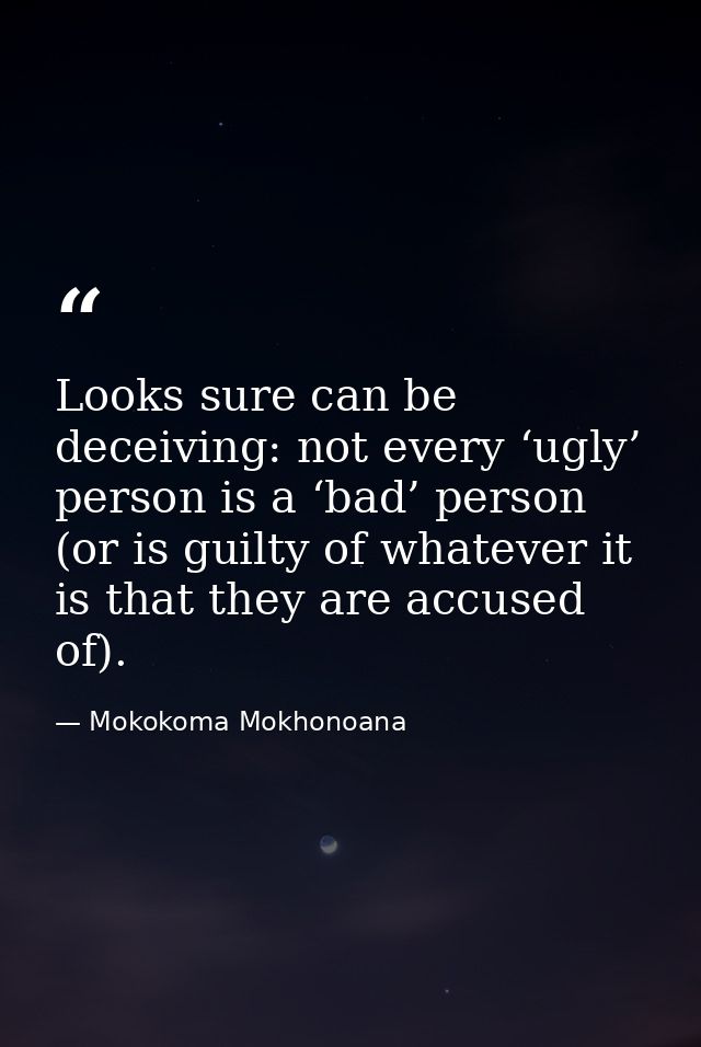 Looks sure can be deceiving: not every ‘ugly’ person is a ‘bad’ person (or is guilty of whatever it is that they are acc — Mokokoma Mokhonoana