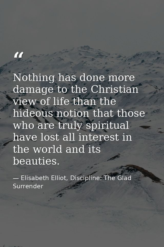 Nothing has done more damage to the Christian view of life than the hideous notion that those who are truly spiritual ha — Elisabeth Elliot, Discipline: The Glad Surrender