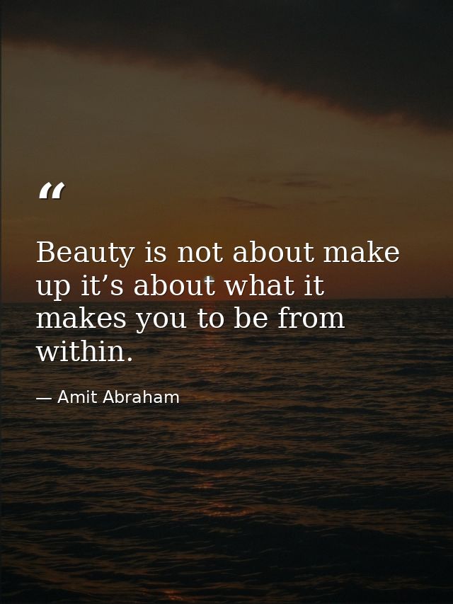 Beauty is not about make up it’s about what it makes you to be from within. — Amit Abraham