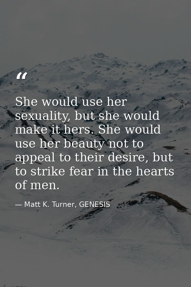 She would use her sexuality, but she would make it hers. She would use her beauty not to appeal to their desire, but to  — Matt K. Turner, GENESIS
