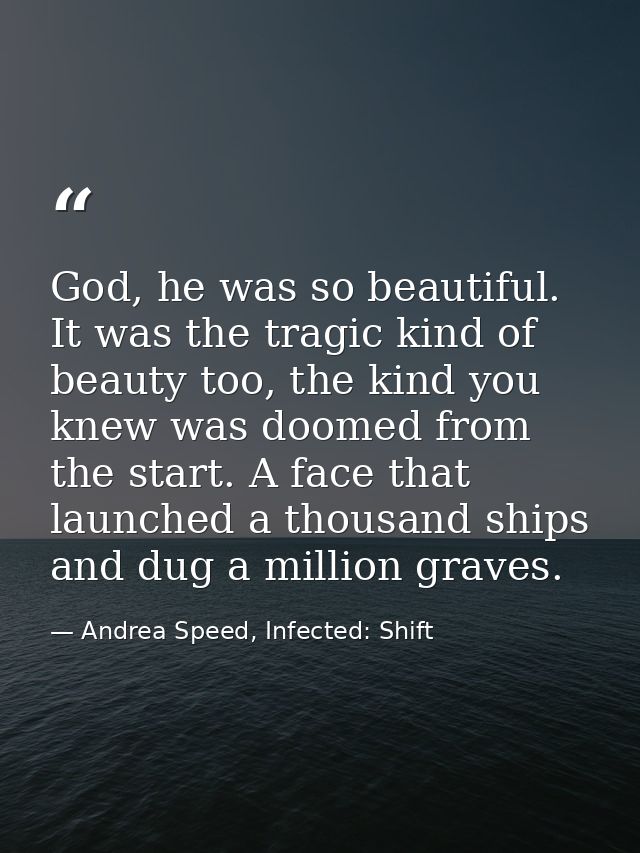God, he was so beautiful. It was the tragic kind of beauty too, the kind you knew was doomed from the start. A face that — Andrea Speed, Infected: Shift