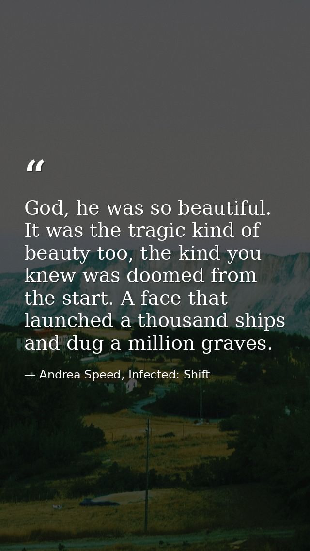 God, he was so beautiful. It was the tragic kind of beauty too, the kind you knew was doomed from the start. A face that — Andrea Speed, Infected: Shift