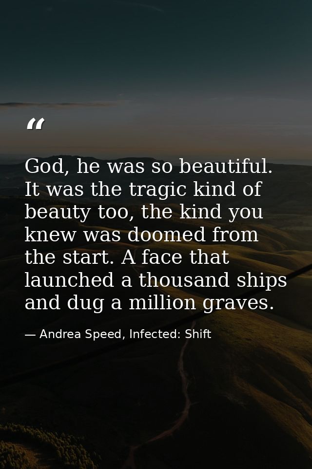 God, he was so beautiful. It was the tragic kind of beauty too, the kind you knew was doomed from the start. A face that — Andrea Speed, Infected: Shift