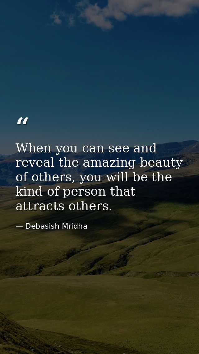 When you can see and reveal the amazing beauty of others, you will be the kind of person that attracts others. — Debasish Mridha