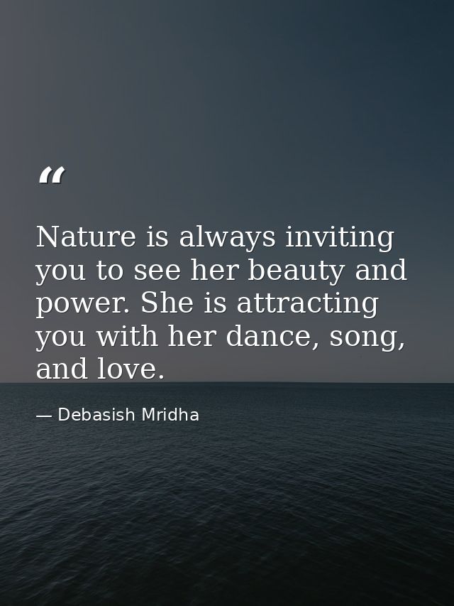 Nature is always inviting you to see her beauty and power. She is attracting you with her dance, song, and love. — Debasish Mridha