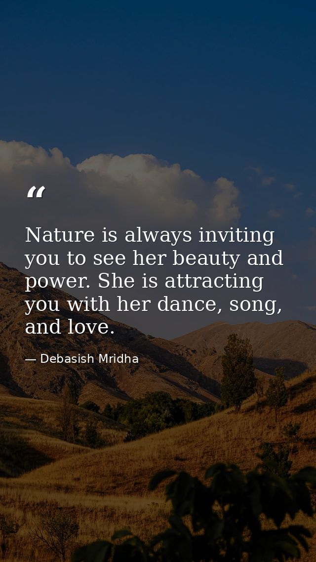 Nature is always inviting you to see her beauty and power. She is attracting you with her dance, song, and love. — Debasish Mridha
