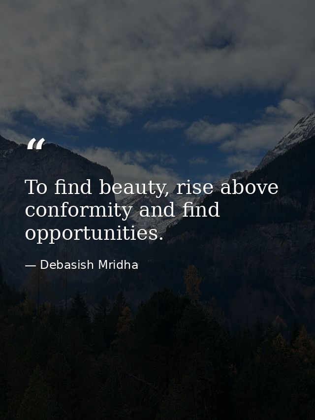 To find beauty, rise above conformity and find opportunities. — Debasish Mridha