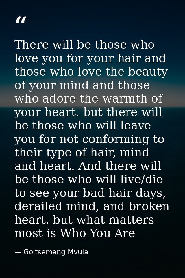There will be those who love you for your hair and those who love the beauty of your mind and those who adore the warmth — Goitsemang Mvula
