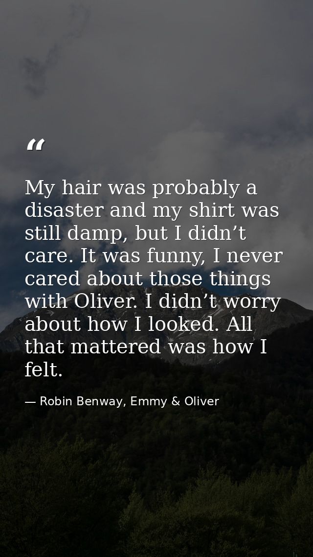 My hair was probably a disaster and my shirt was still damp, but I didn’t care. It was funny, I never cared about those  — Robin Benway, Emmy & Oliver