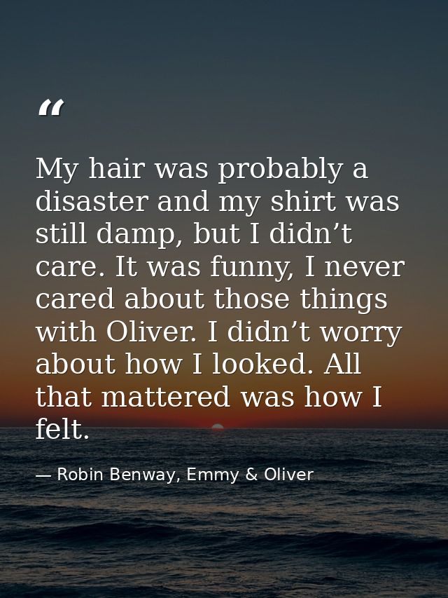 My hair was probably a disaster and my shirt was still damp, but I didn’t care. It was funny, I never cared about those  — Robin Benway, Emmy & Oliver