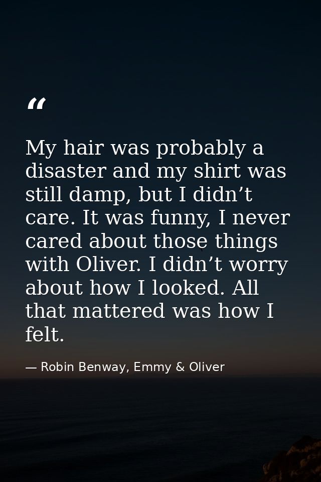 My hair was probably a disaster and my shirt was still damp, but I didn’t care. It was funny, I never cared about those  — Robin Benway, Emmy & Oliver