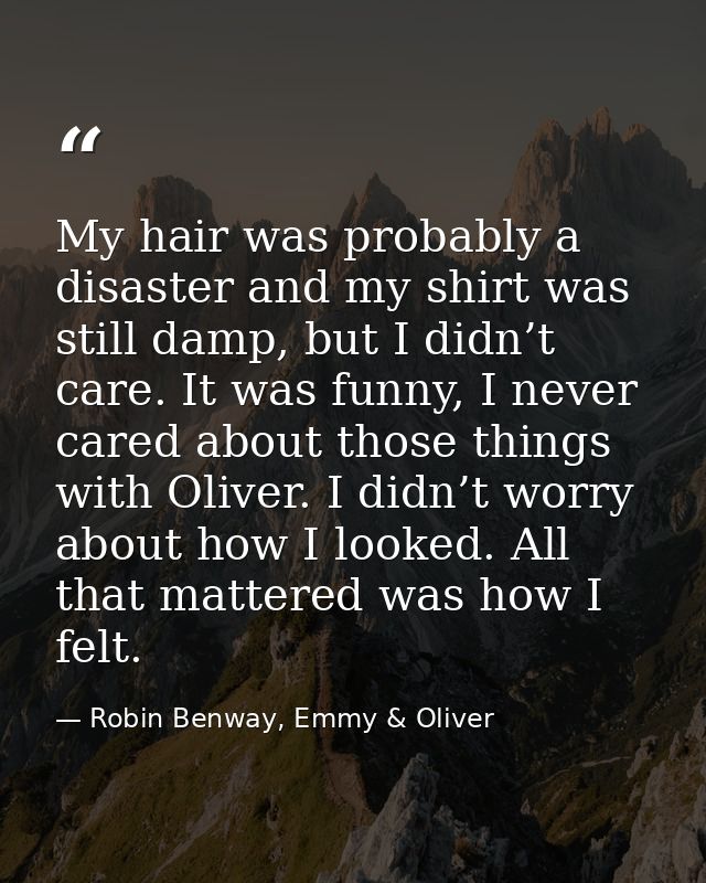My hair was probably a disaster and my shirt was still damp, but I didn’t care. It was funny, I never cared about those  — Robin Benway, Emmy & Oliver