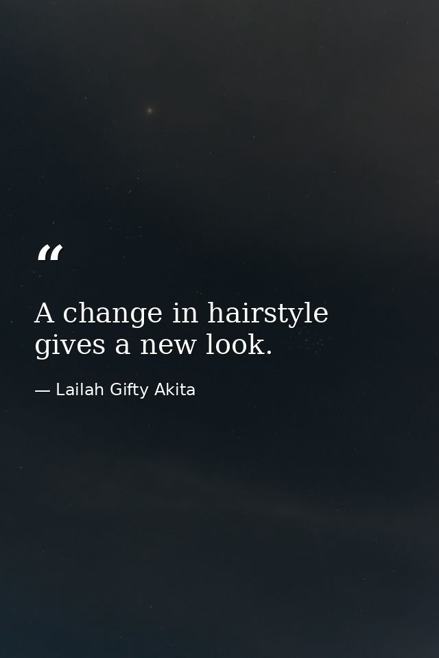 A change in hairstyle gives a new look. — Lailah Gifty Akita