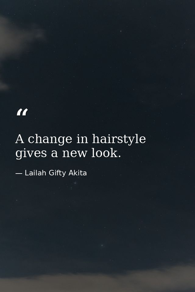A change in hairstyle gives a new look. — Lailah Gifty Akita