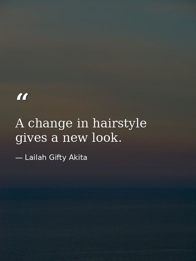 A change in hairstyle gives a new look. — Lailah Gifty Akita