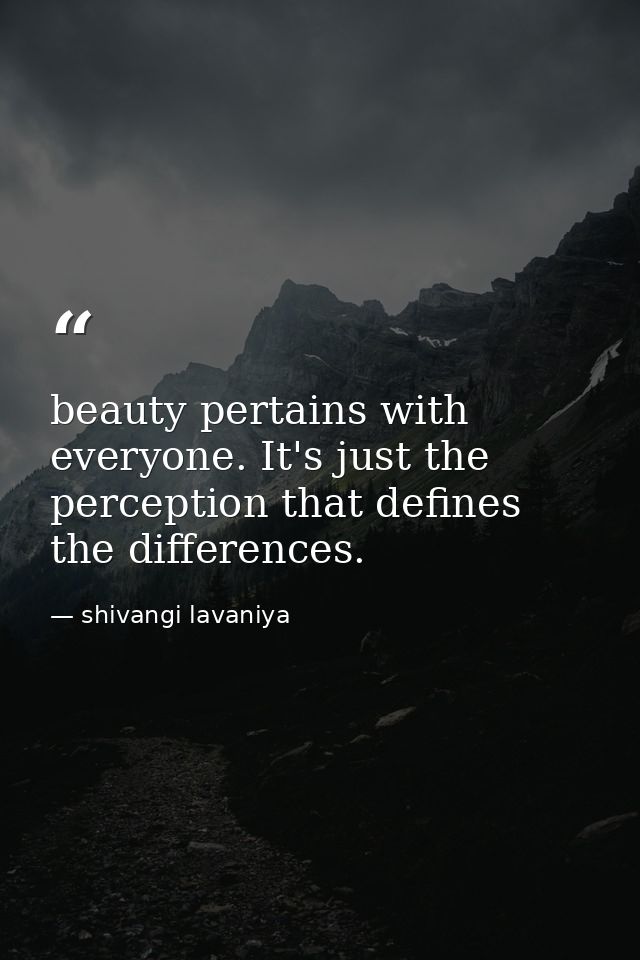 beauty pertains with everyone. It's just the perception that defines the differences. — shivangi lavaniya