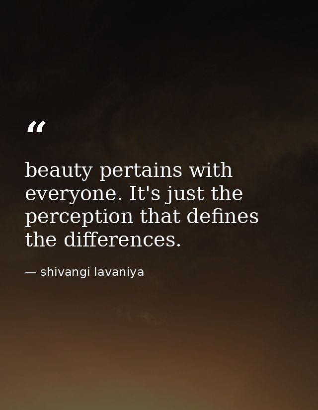 beauty pertains with everyone. It's just the perception that defines the differences. — shivangi lavaniya
