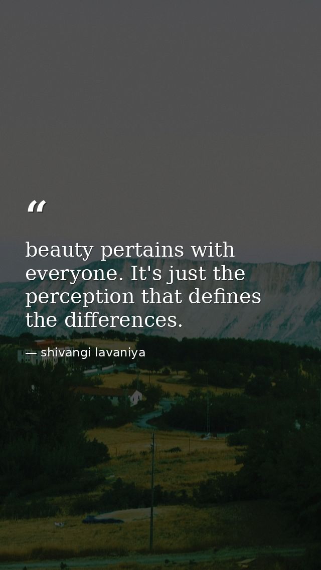 beauty pertains with everyone. It's just the perception that defines the differences. — shivangi lavaniya