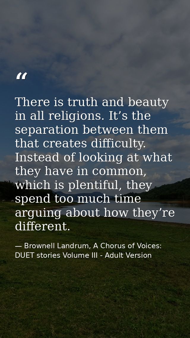 There is truth and beauty in all religions. It’s the separation between them that creates difficulty. Instead of looking — Brownell Landrum, A Chorus of Voices: DUET stories Volume III - Adult Version