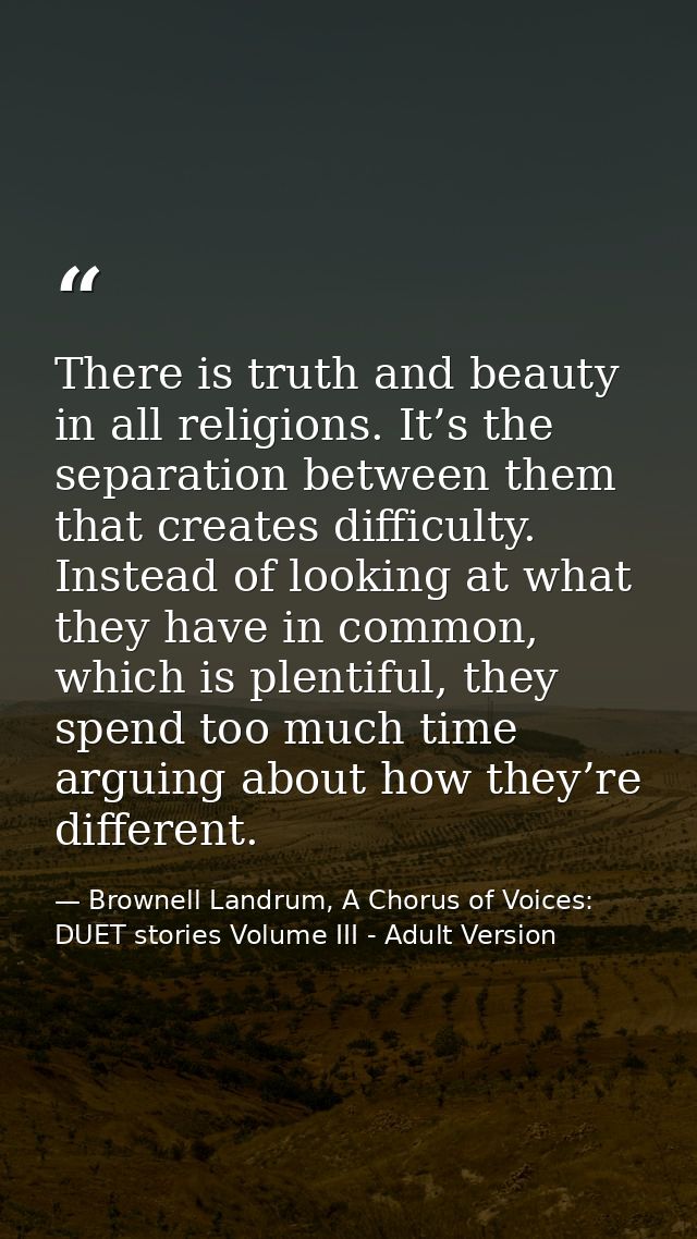 There is truth and beauty in all religions. It’s the separation between them that creates difficulty. Instead of looking — Brownell Landrum, A Chorus of Voices: DUET stories Volume III - Adult Version