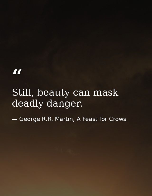 Still, beauty can mask deadly danger. — George R.R. Martin, A Feast for Crows