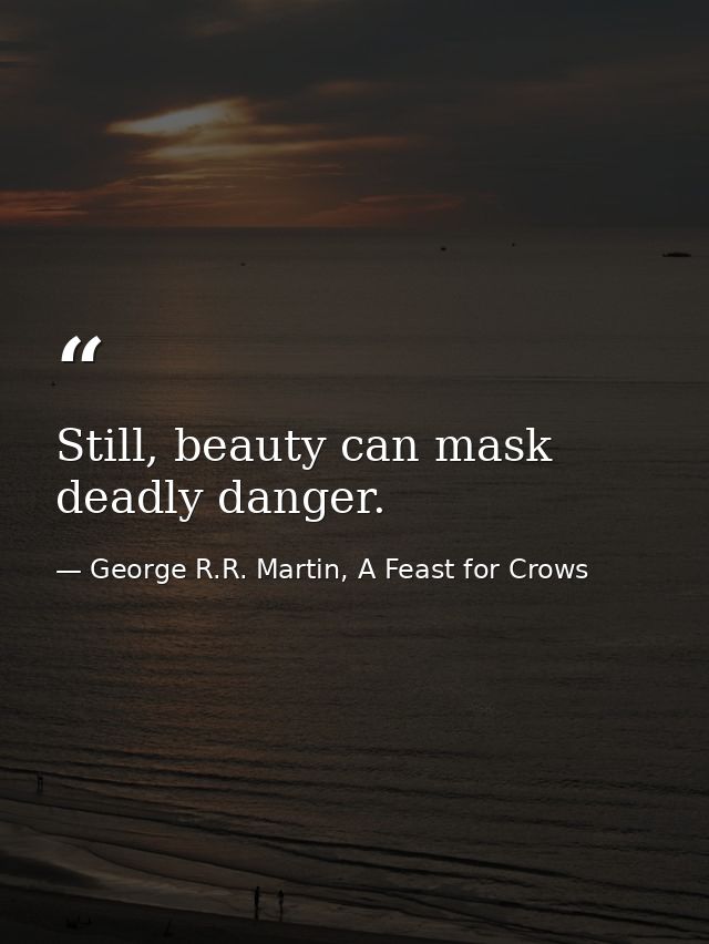 Still, beauty can mask deadly danger. — George R.R. Martin, A Feast for Crows