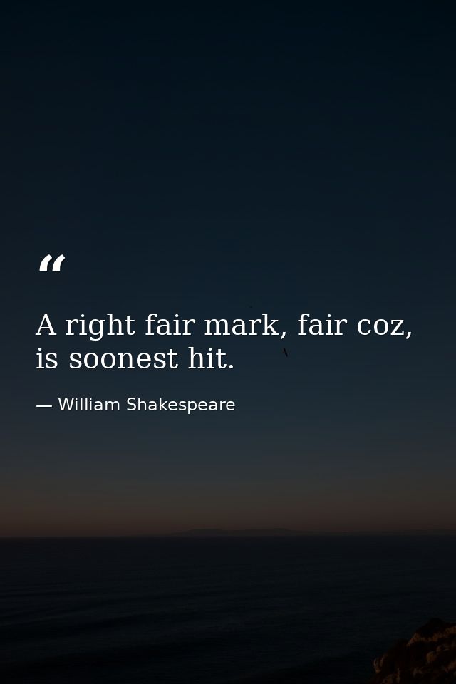 A right fair mark, fair coz, is soonest hit. — William Shakespeare