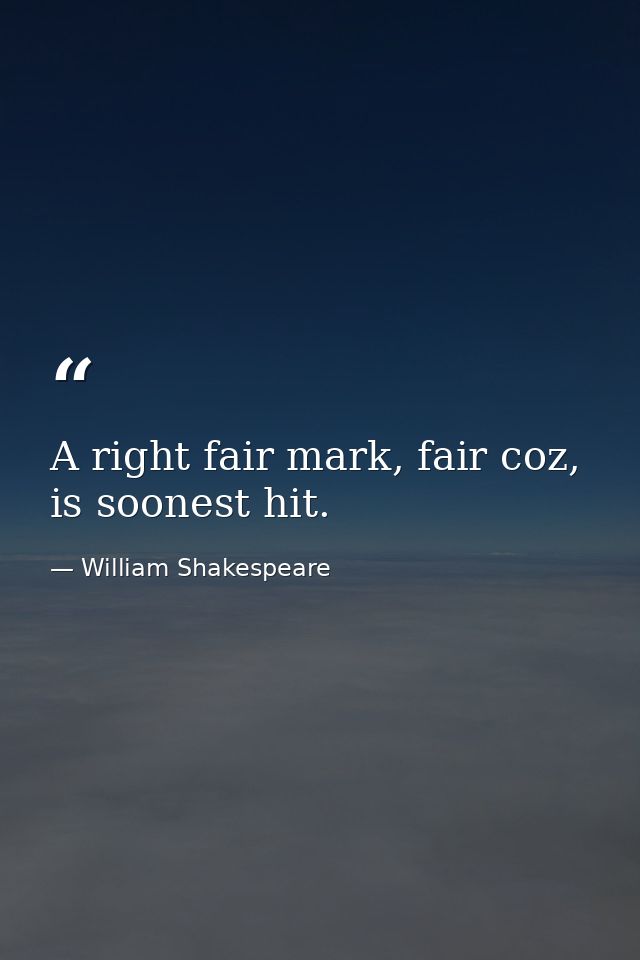 A right fair mark, fair coz, is soonest hit. — William Shakespeare