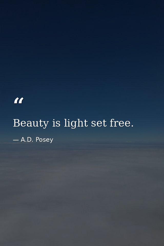 Beauty is light set free. — A.D. Posey
