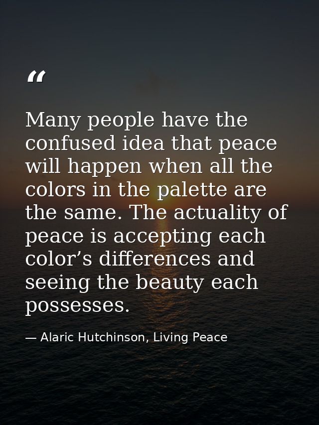 Many people have the confused idea that peace will happen when all the colors in the palette are the same. The actuality — Alaric Hutchinson, Living Peace