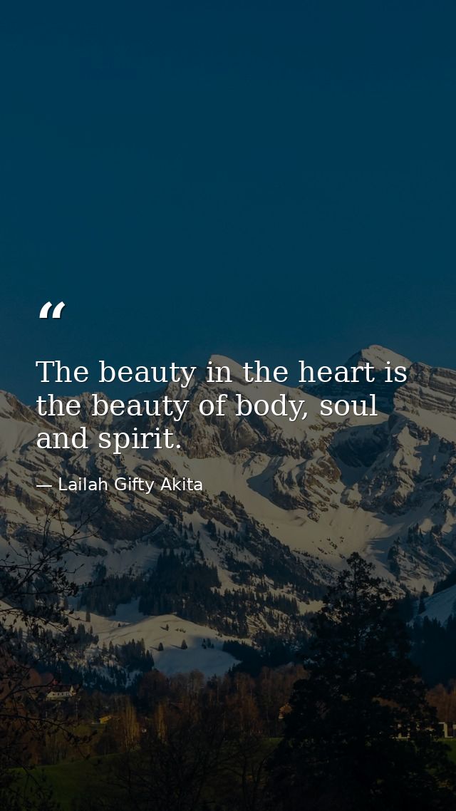 The beauty in the heart is the beauty of body, soul and spirit. — Lailah Gifty Akita