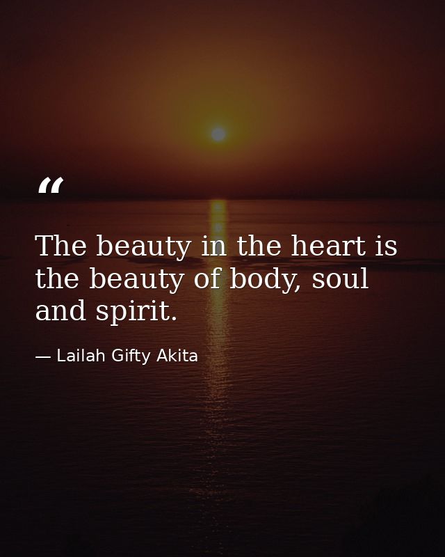 The beauty in the heart is the beauty of body, soul and spirit. — Lailah Gifty Akita