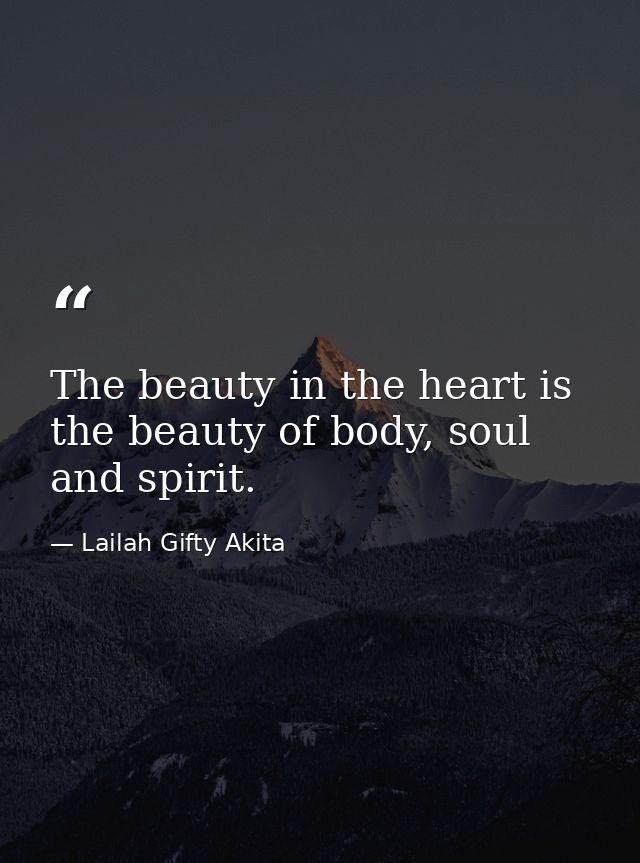 The beauty in the heart is the beauty of body, soul and spirit. — Lailah Gifty Akita