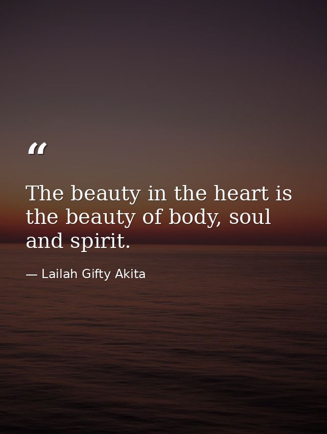 The beauty in the heart is the beauty of body, soul and spirit. — Lailah Gifty Akita