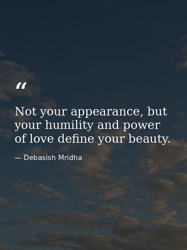 Not your appearance, but your humility and power of love define your beauty. — Debasish Mridha