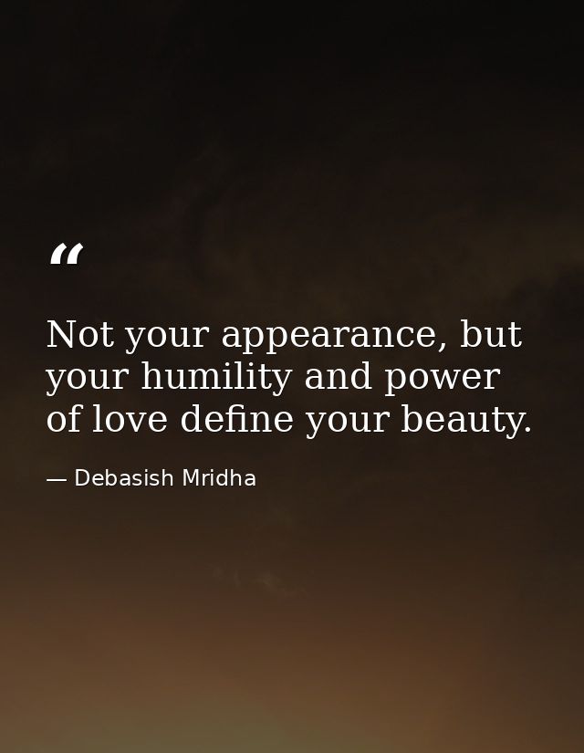 Not your appearance, but your humility and power of love define your beauty. — Debasish Mridha
