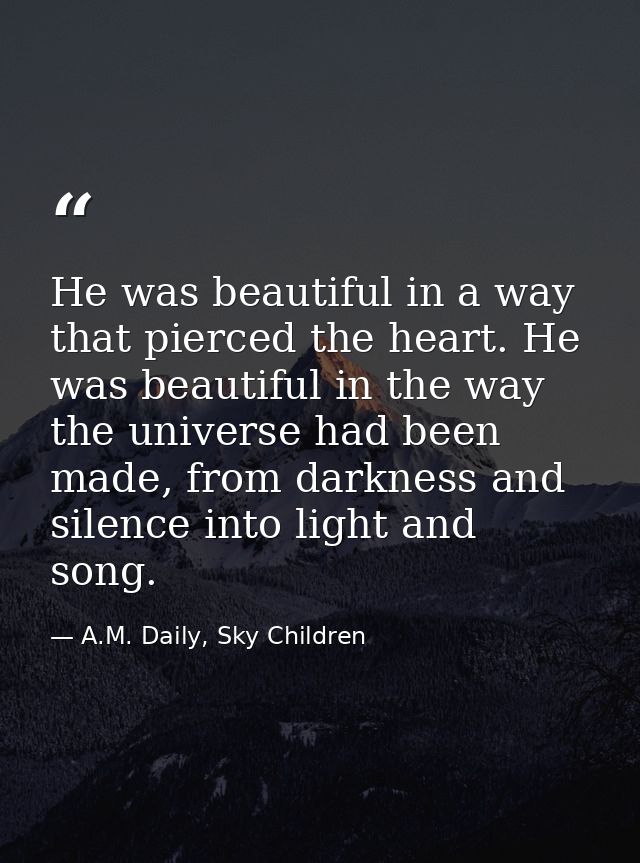 He was beautiful in a way that pierced the heart. He was beautiful in the way the universe had been made, from darkness  — A.M. Daily, Sky Children