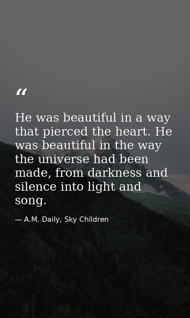 He was beautiful in a way that pierced the heart. He was beautiful in the way the universe had been made, from darkness  — A.M. Daily, Sky Children