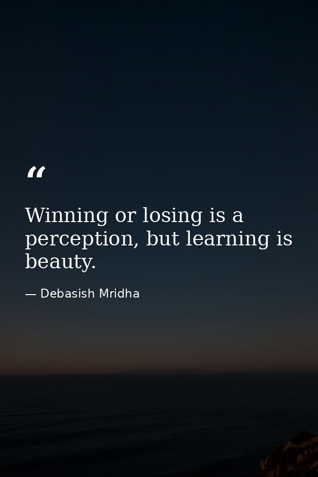 Winning or losing is a perception, but learning is beauty. — Debasish Mridha