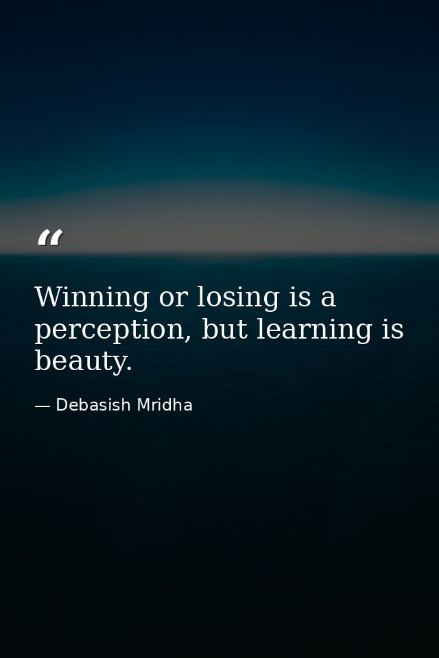 Winning or losing is a perception, but learning is beauty. — Debasish Mridha